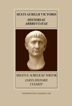 Fontes Historiae Antiquae XVII: Sekstus Aureliusz Wiktor, Zarys historii cesarzy, od Augusta Oktawiana, czyli od końca dzieła Tytusa Liwiusza aż do dziesiątego konsulatu augusta Konstancjusza i trzeciego konsulatu cezara Juliana