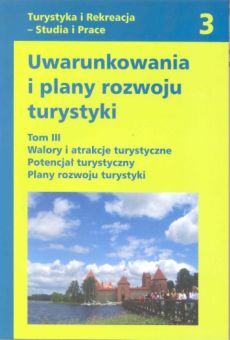 Uwarunkowania i plany rozwoju turystyki. Tom III:  Walory i atrakcje turystyczne. Potencjał turystyczny. Plany rozwoju turystyki