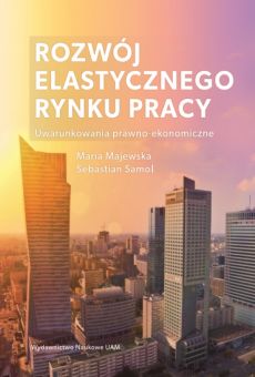 Rozwój elastycznego rynku pracy: uwarunkowania prawno-ekonomiczne