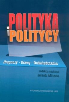 Polityka i politycy. Diagnozy –  oceny –  doświadczenia