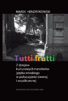 Tutti frutti. Z dziejów kulturowych transferów języka włoskiego w polszczyźnie dawnej i współczesnej