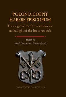 Polonia coepit habere episcopum. The origin of the Poznań bishopric in the light of the latest research