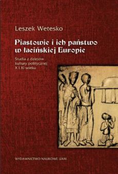 Piastowie i ich państwo w łacińskiej Europie. Studia z dziejów kultury politycznej X i XI wieku
