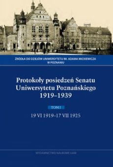 Protokoły posiedzeń Senatu  Uniwersytetu Poznańskiego 1919–1939.  Tom I: 19 VI 1919–17 VII 1925