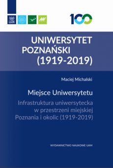 Miejsce Uniwersytetu. Infrastruktura uniwersytecka w przestrzeni miejskiej Poznania i okolic (1919–2019)