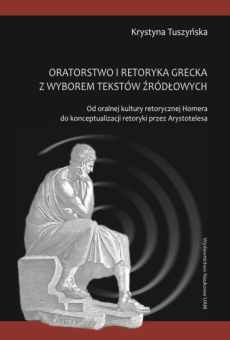 Oratorstwo i retoryka grecka z wyborem tekstów źródłowych. Od oralnej kultury retorycznej Homera do konceptualizacji retoryki przez Arystotelesa