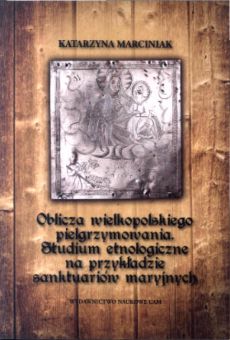 Oblicza wielkopolskiego pielgrzymowania. Studium etnologiczne na przykładzie sanktuariów maryjnych