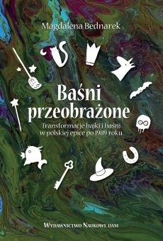 Baśni przeobrażone. Transformacje bajki i baśni w polskiej epice po 1989 roku
