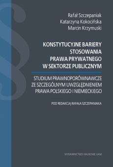 Konstytucyjne bariery stosowania prawa prywatnego w sektorze publicznym. Studium prawnoporównawcze ze szczególnym uwzględnieniem prawa polskiego i niemieckiego